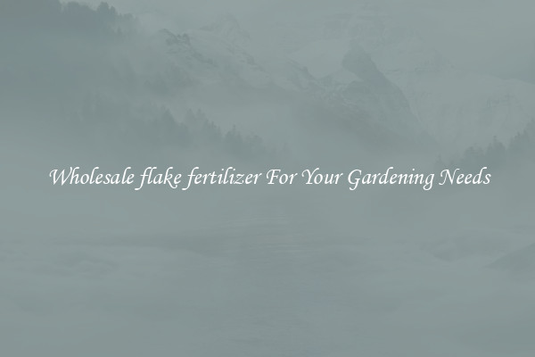 Wholesale flake fertilizer For Your Gardening Needs