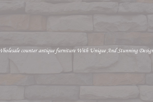 Wholesale counter antique furniture With Unique And Stunning Designs