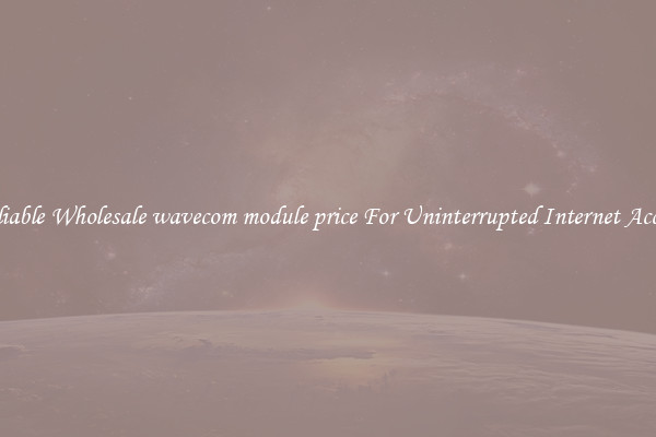 Reliable Wholesale wavecom module price For Uninterrupted Internet Access