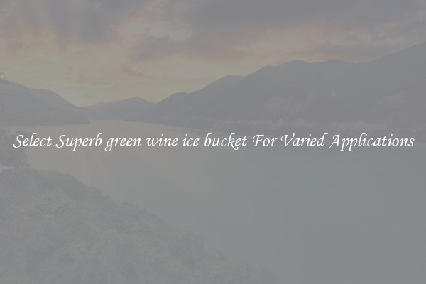 Select Superb green wine ice bucket For Varied Applications