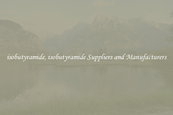 isobutyramide, isobutyramide Suppliers and Manufacturers