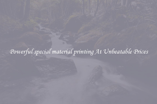 Powerful special material printing At Unbeatable Prices