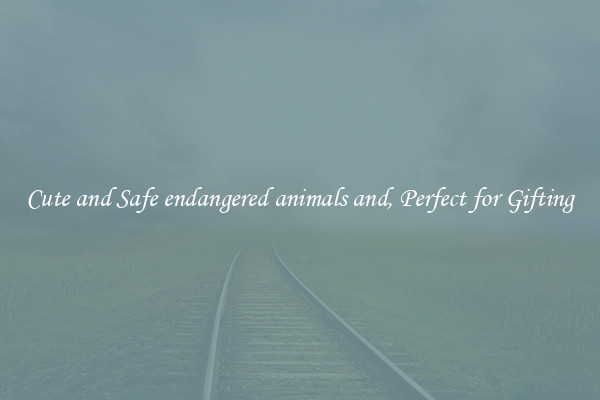 Cute and Safe endangered animals and, Perfect for Gifting