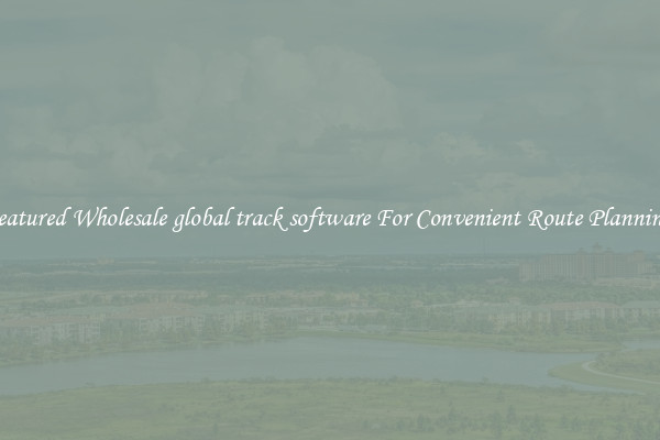 Featured Wholesale global track software For Convenient Route Planning 
