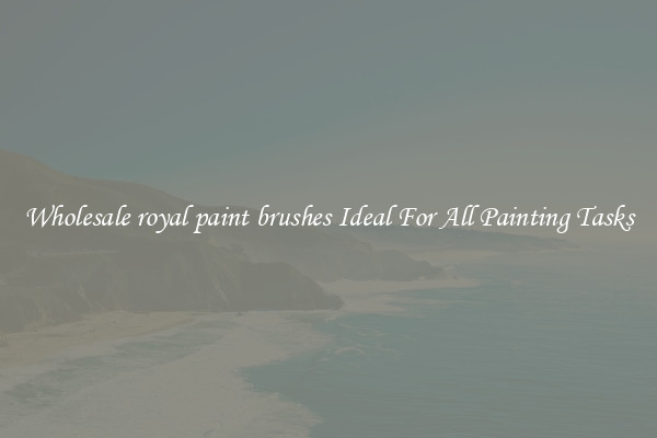 Wholesale royal paint brushes Ideal For All Painting Tasks