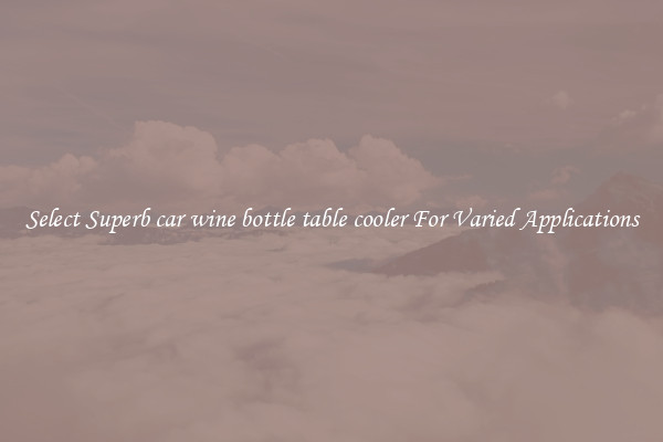 Select Superb car wine bottle table cooler For Varied Applications