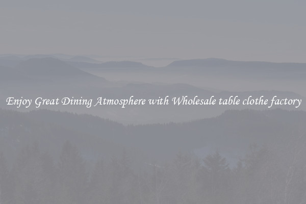 Enjoy Great Dining Atmosphere with Wholesale table clothe factory
