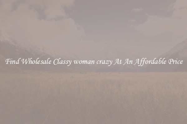 Find Wholesale Classy woman crazy At An Affordable Price