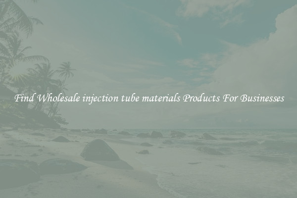 Find Wholesale injection tube materials Products For Businesses