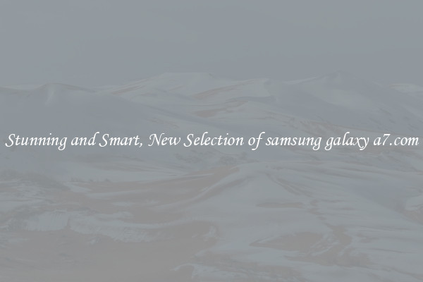 Stunning and Smart, New Selection of samsung galaxy a7.com