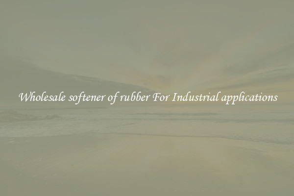 Wholesale softener of rubber For Industrial applications