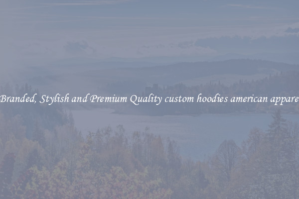 Branded, Stylish and Premium Quality custom hoodies american apparel