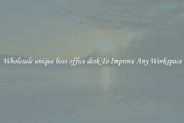 Wholesale unique boss office desk To Improve Any Workspace