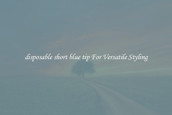 disposable short blue tip For Versatile Styling
