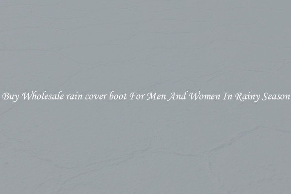 Buy Wholesale rain cover boot For Men And Women In Rainy Season