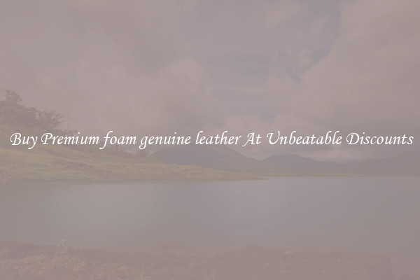 Buy Premium foam genuine leather At Unbeatable Discounts