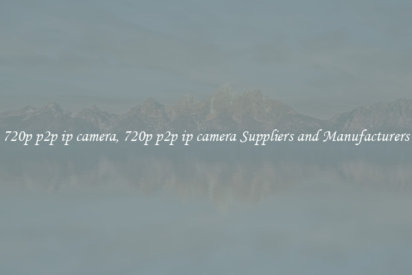 720p p2p ip camera, 720p p2p ip camera Suppliers and Manufacturers