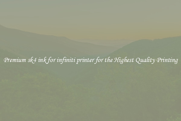 Premium sk4 ink for infiniti printer for the Highest Quality Printing