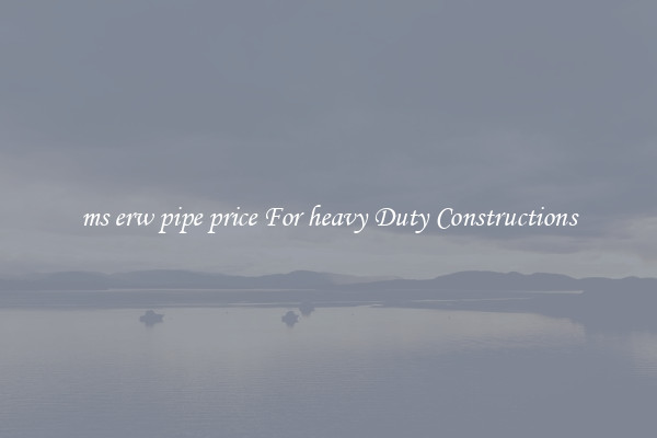 ms erw pipe price For heavy Duty Constructions