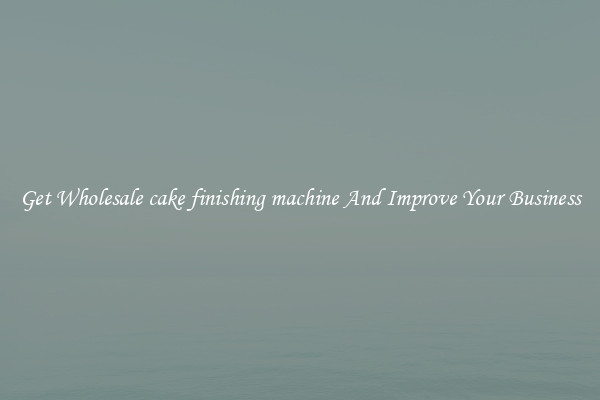 Get Wholesale cake finishing machine And Improve Your Business
