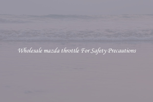 Wholesale mazda throttle For Safety Precautions