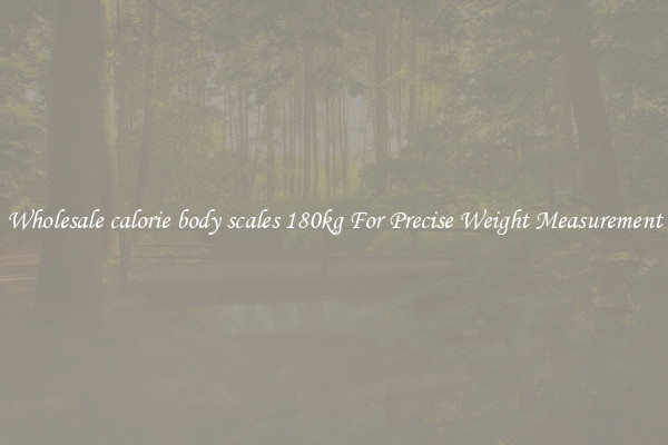 Wholesale calorie body scales 180kg For Precise Weight Measurement