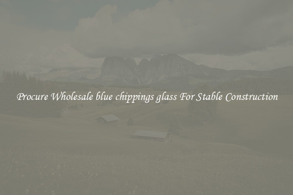 Procure Wholesale blue chippings glass For Stable Construction