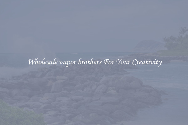 Wholesale vapor brothers For Your Creativity