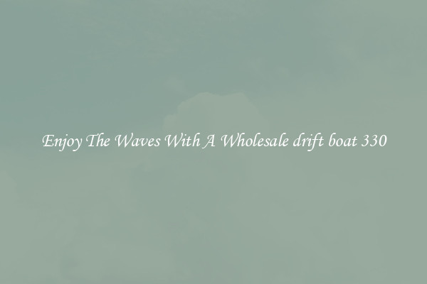 Enjoy The Waves With A Wholesale drift boat 330