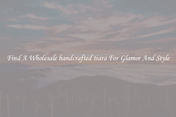 Find A Wholesale handcrafted tiara For Glamor And Style