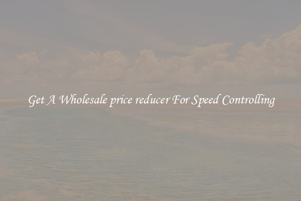 Get A Wholesale price reducer For Speed Controlling