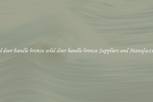 solid door handle bronze solid door handle bronze Suppliers and Manufacturers
