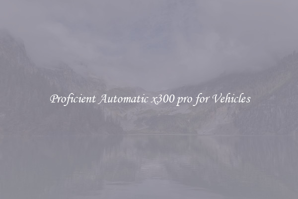 Proficient Automatic x300 pro for Vehicles