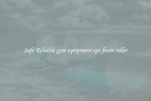 Safe Reliable gym equipment epe foam roller