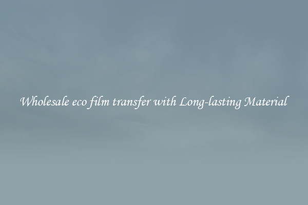 Wholesale eco film transfer with Long-lasting Material 