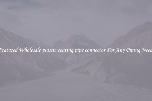 Featured Wholesale plastic coating pipe connector For Any Piping Needs