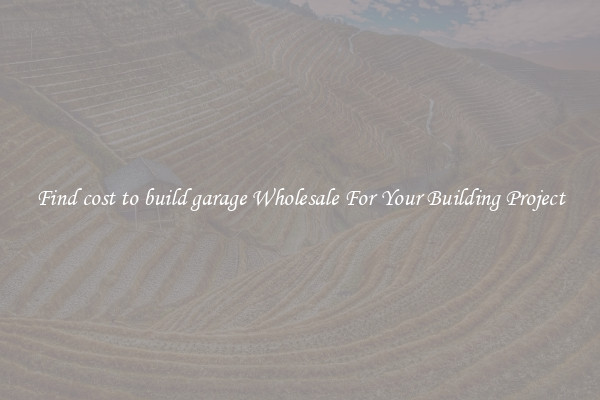 Find cost to build garage Wholesale For Your Building Project