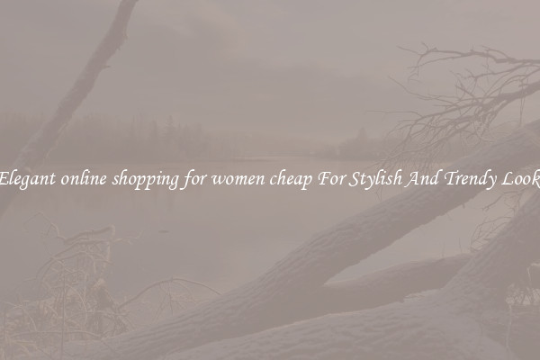 Elegant online shopping for women cheap For Stylish And Trendy Looks