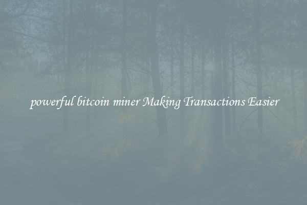 powerful bitcoin miner Making Transactions Easier