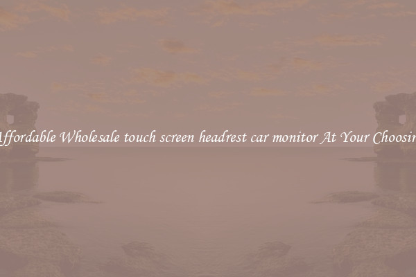 Affordable Wholesale touch screen headrest car monitor At Your Choosing