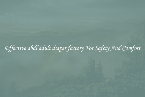 Effective abdl adult diaper factory For Safety And Comfort
