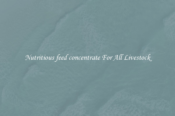 Nutritious feed concentrate For All Livestock