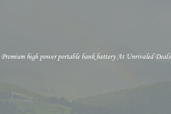 Premium high power portable bank battery At Unrivaled Deals