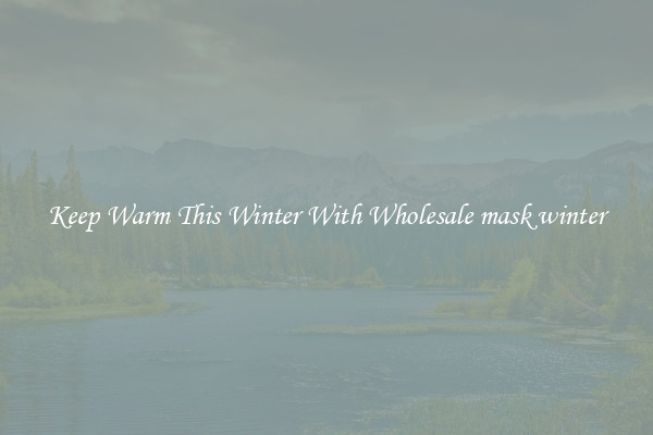 Keep Warm This Winter With Wholesale mask winter