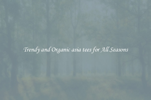 Trendy and Organic asia tees for All Seasons