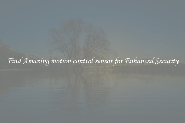 Find Amazing motion control sensor for Enhanced Security