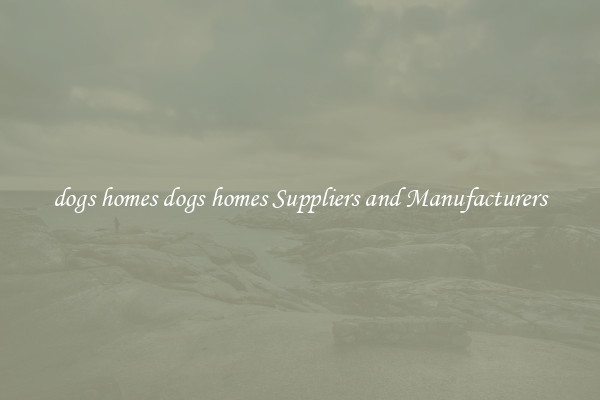 dogs homes dogs homes Suppliers and Manufacturers