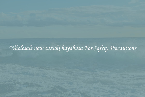 Wholesale new suzuki hayabusa For Safety Precautions