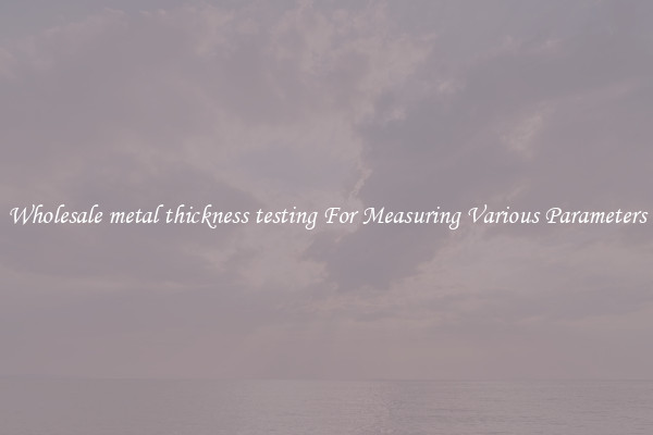 Wholesale metal thickness testing For Measuring Various Parameters