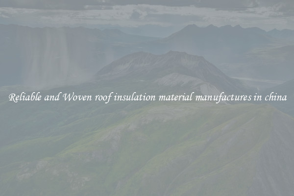 Reliable and Woven roof insulation material manufactures in china